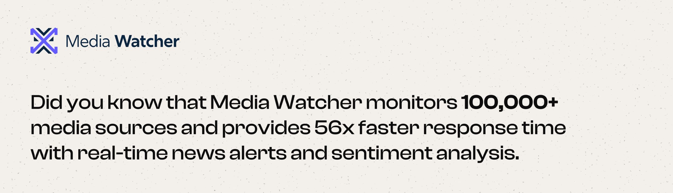 Did you know that Media Watcher monitors 100,000+ media sources and provides 56x faster response time with real-time news alerts and sentiment analysis. 